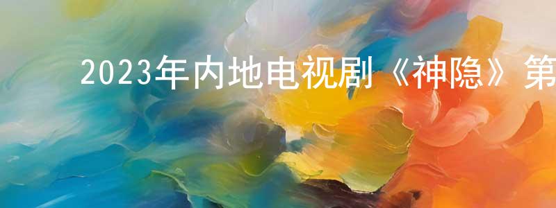 ﻿爱辰的个人主页,﻿2023年内地电视剧《神隐》第40集[国语字幕]迅雷下载_电影天堂